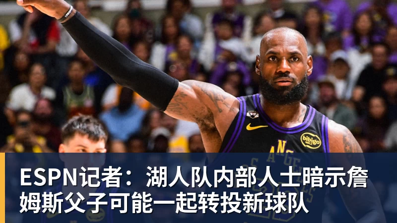 华体会体育ESPN记者：湖人队内部人士暗示詹姆斯父子可能一起转投新球队