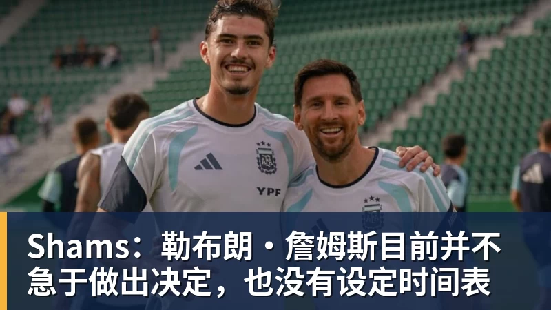 华体会体育Shams：勒布朗·詹姆斯目前并不急于做出决定，也没有设定时间表