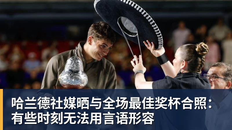 华体会体育哈兰德社媒晒与全场最佳奖杯合照：有些时刻无法用言语形容