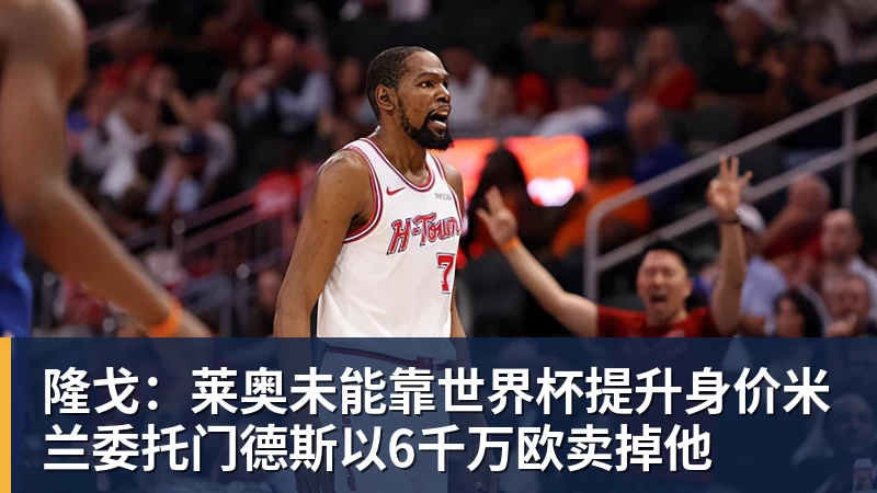 华体会体育隆戈：莱奥未能靠世界杯提升身价米兰委托门德斯以6千万欧卖掉他