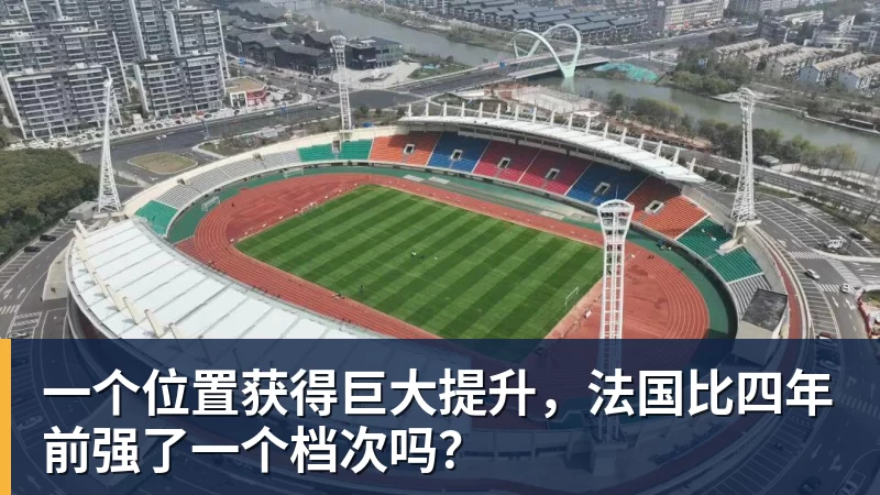华体会体育一个位置获得巨大提升，法国比四年前强了一个档次吗？