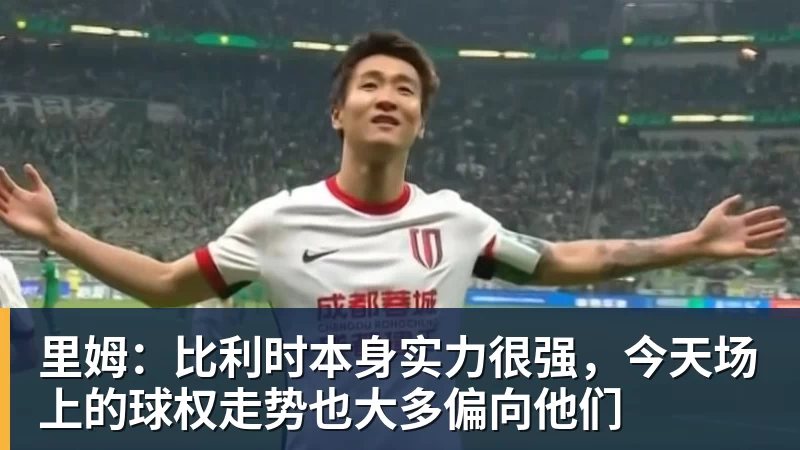 华体会体育里姆：比利时本身实力很强，今天场上的球权走势也大多偏向他们