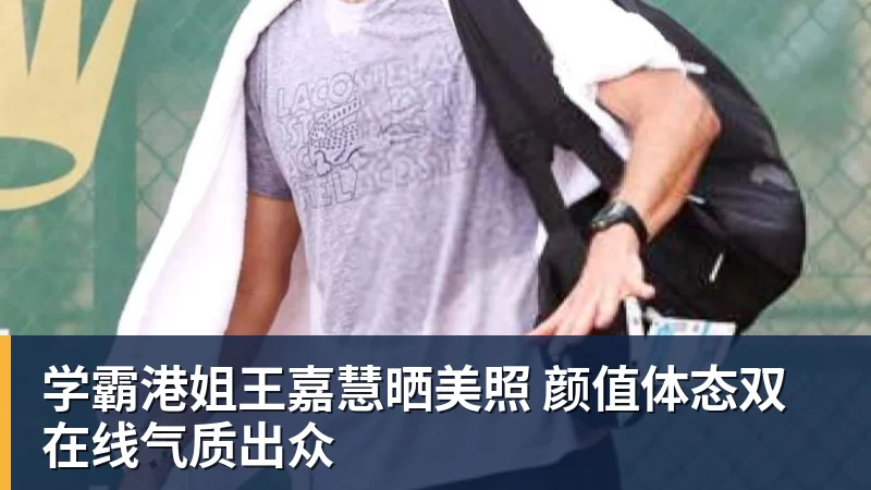 华体会体育学霸港姐王嘉慧晒美照 颜值体态双在线气质出众