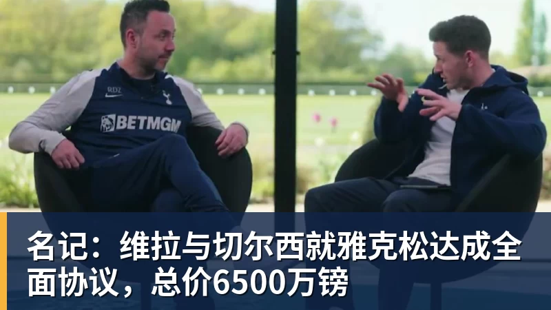 名记：维拉与切尔西就雅克松达成全面协议，总价6500万镑