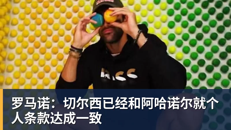 华体会体育罗马诺：切尔西已经和阿哈诺尔就个人条款达成一致