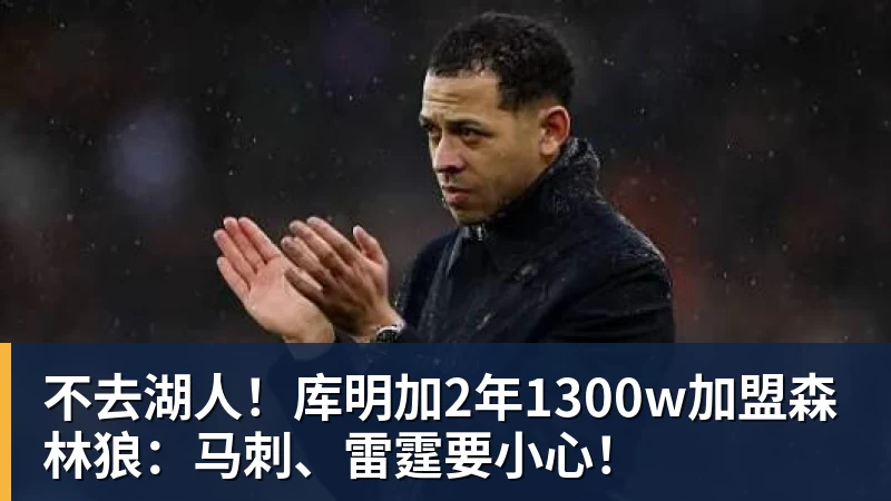 华体会体育不去湖人！库明加2年1300w加盟森林狼：马刺、雷霆要小心！