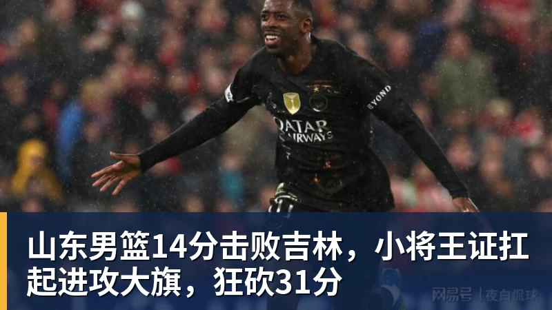 华体会体育山东男篮14分击败吉林，小将王证扛起进攻大旗，狂砍31分
