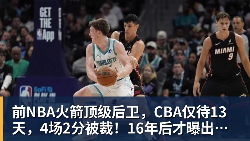 前NBA火箭顶级后卫，CBA仅待13天，4场2分被裁！16年后才曝出真相