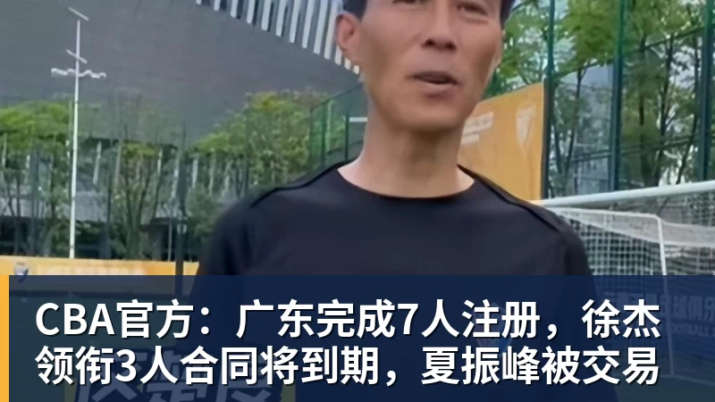 华体会体育CBA官方：广东完成7人注册，徐杰领衔3人合同将到期，夏振峰被交易