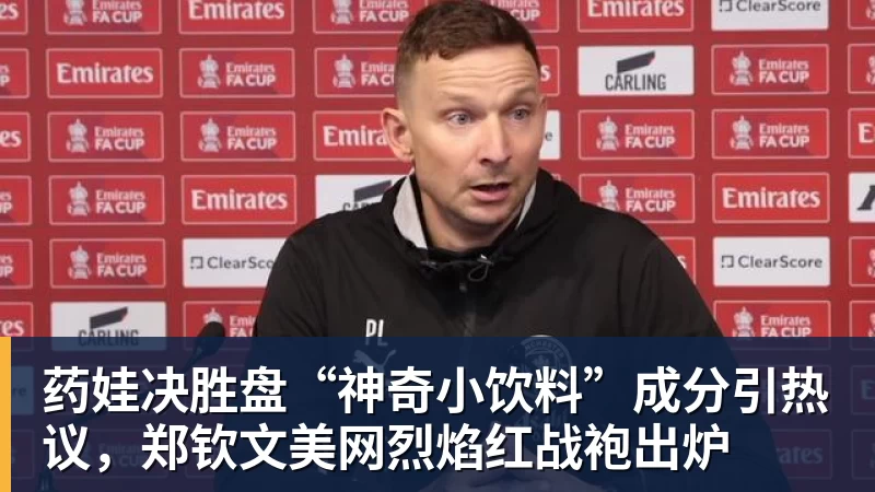 华体会体育药娃决胜盘“神奇小饮料”成分引热议，郑钦文美网烈焰红战袍出炉