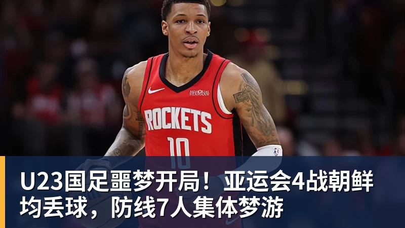 华体会体育U23国足噩梦开局！亚运会4战朝鲜均丢球，防线7人集体梦游