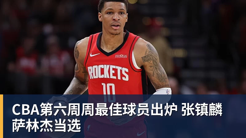 华体会体育CBA第六周周最佳球员出炉 张镇麟萨林杰当选
