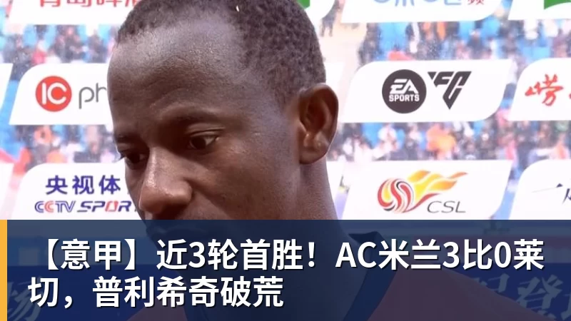华体会体育【意甲】近3轮首胜！AC米兰3比0莱切，普利希奇破荒