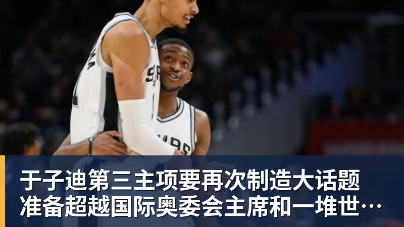 华体会体育于子迪第三主项要再次制造大话题 准备超越国际奥委会主席和一堆世界纪录创造者