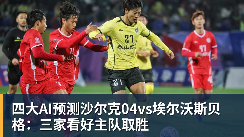 华体会体育四大AI预测沙尔克04vs埃尔沃斯贝格：三家看好主队取胜