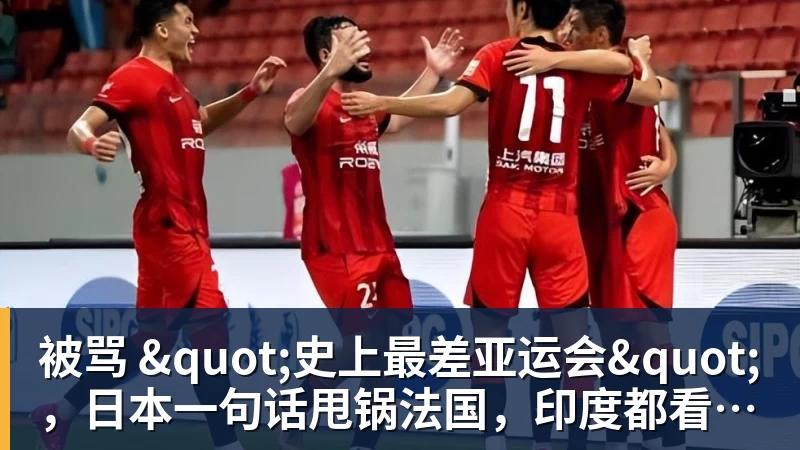 华体会体育被骂 "史上最差亚运会"，日本一句话甩锅法国，印度都看不下去了
