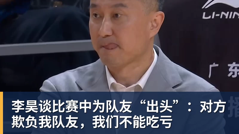 华体会体育李昊谈比赛中为队友“出头”：对方欺负我队友，我们不能吃亏