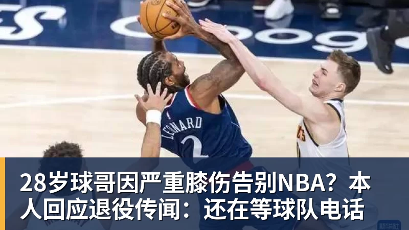 华体会体育28岁球哥因严重膝伤告别NBA？本人回应退役传闻：还在等球队电话