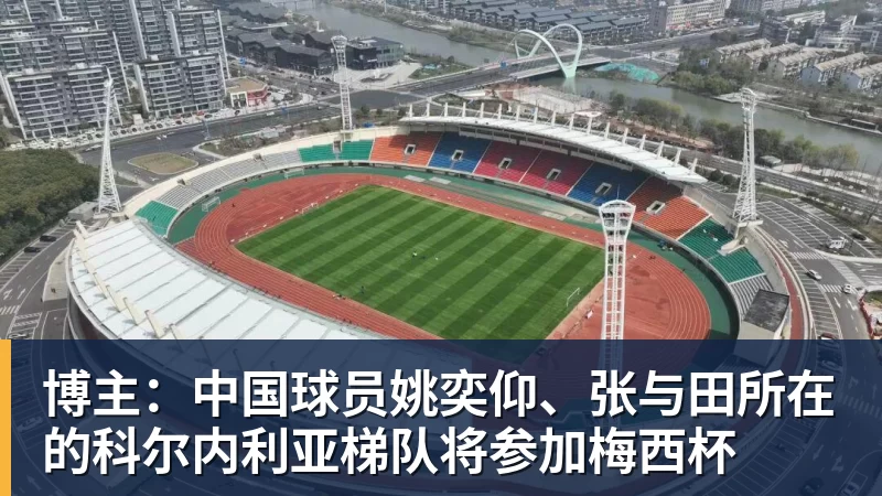 华体会体育博主：中国球员姚奕仰、张与田所在的科尔内利亚梯队将参加梅西杯